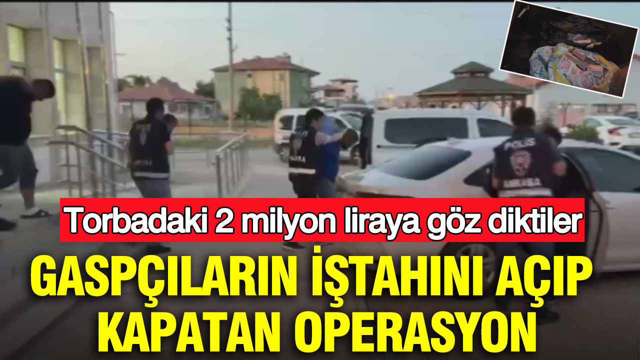 Torbadaki 2 milyon liraya göz diktiler: Gaspçıların hevesini kursağında bırakan operasyon